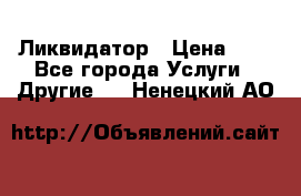 Ликвидатор › Цена ­ 1 - Все города Услуги » Другие   . Ненецкий АО